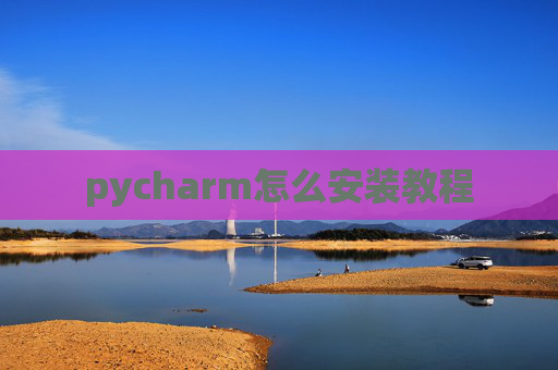 pycharm怎么安装教程 pycharm怎么安装教程